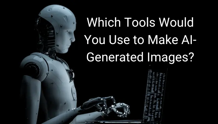 Which Tools Would You Use to Make AI-Generated Images?